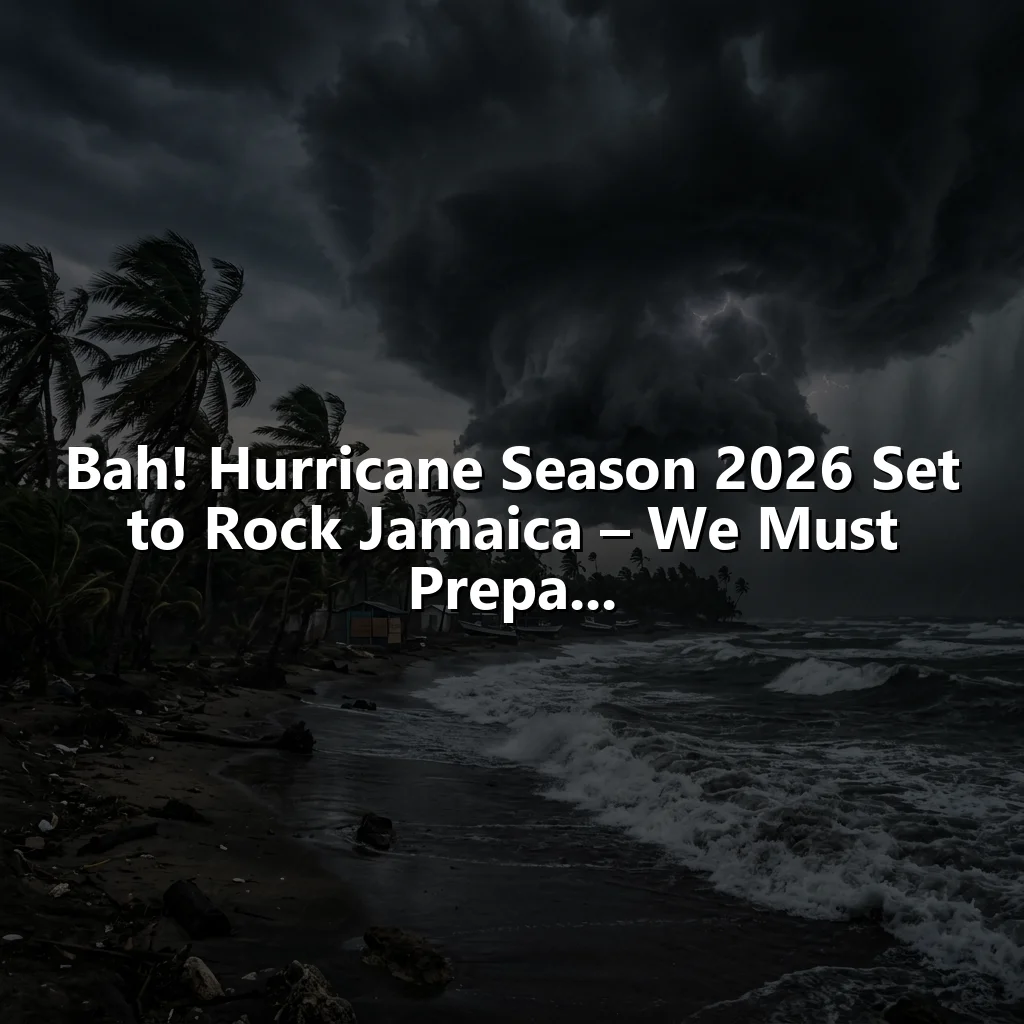 Bah! Hurricane Season 2026 Set to Rock Jamaica – We Must Prepa...